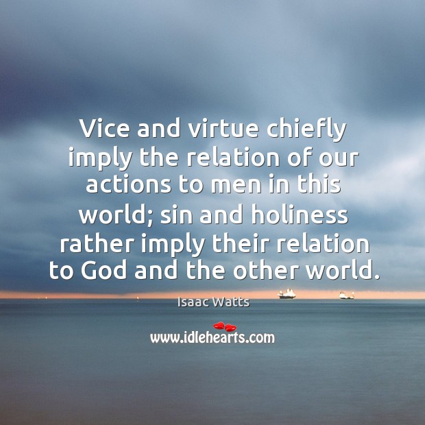 Vice and virtue chiefly imply the relation of our actions to men Isaac Watts Picture Quote