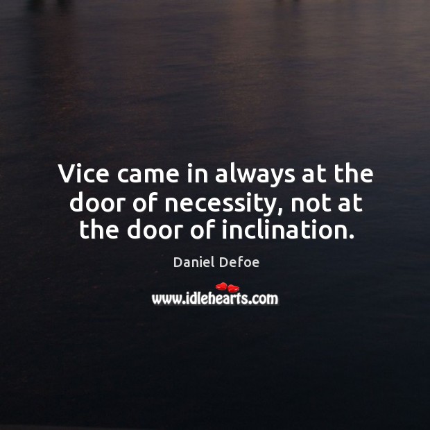 Vice came in always at the door of necessity, not at the door of inclination. Daniel Defoe Picture Quote