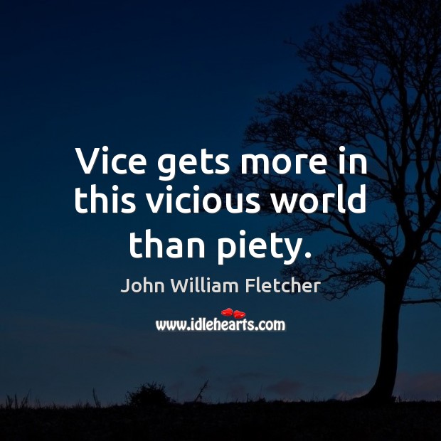 Vice gets more in this vicious world than piety. John William Fletcher Picture Quote