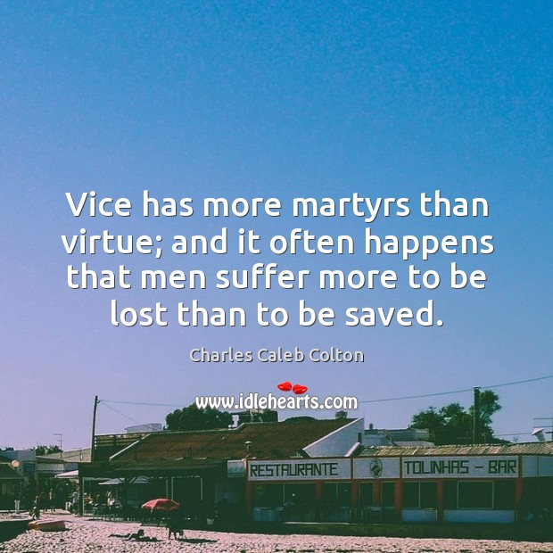 Vice has more martyrs than virtue; and it often happens that men Charles Caleb Colton Picture Quote
