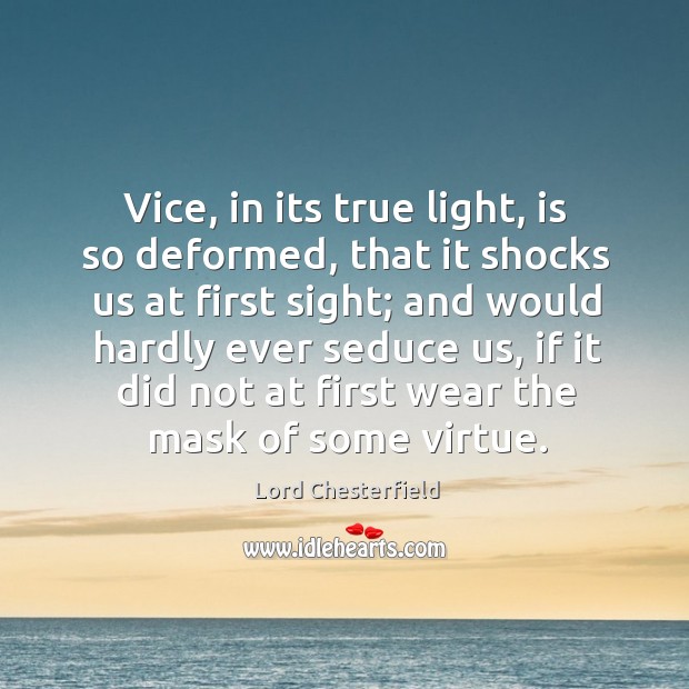 Vice, in its true light, is so deformed, that it shocks us at first sight; Lord Chesterfield Picture Quote