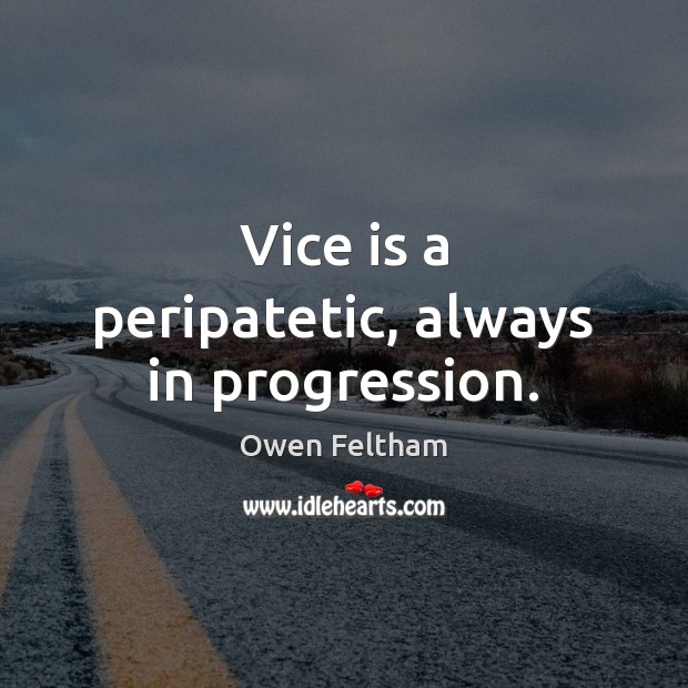 Vice is a peripatetic, always in progression. Owen Feltham Picture Quote