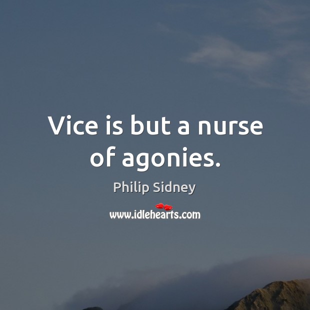 Vice is but a nurse of agonies. Philip Sidney Picture Quote