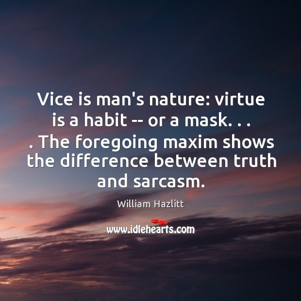 Vice is man’s nature: virtue is a habit — or a mask. . . . 