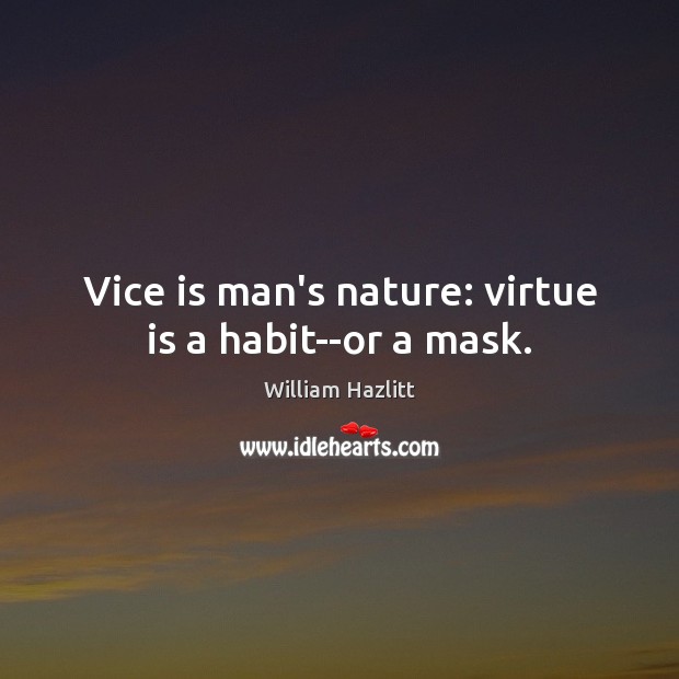 Vice is man’s nature: virtue is a habit–or a mask. Image
