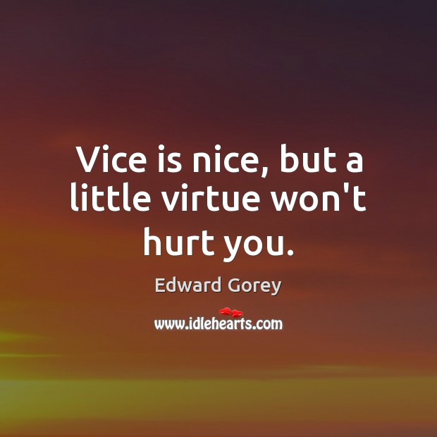 Vice is nice, but a little virtue won’t hurt you. Edward Gorey Picture Quote