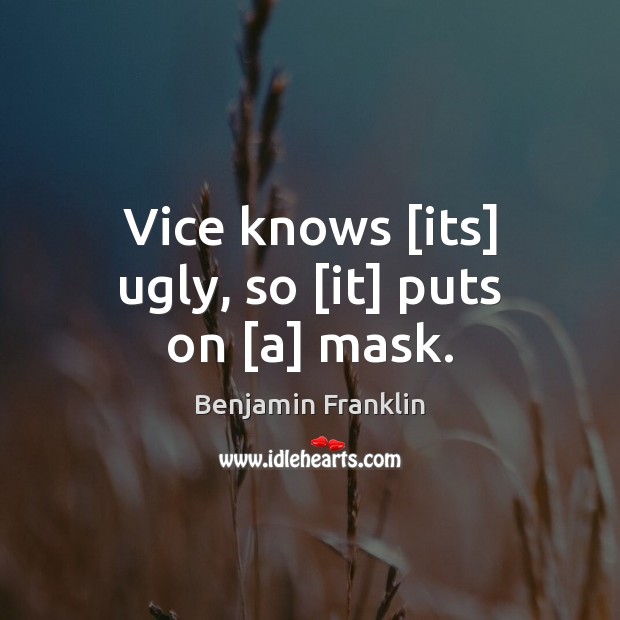 Vice knows [its] ugly, so [it] puts on [a] mask. Benjamin Franklin Picture Quote
