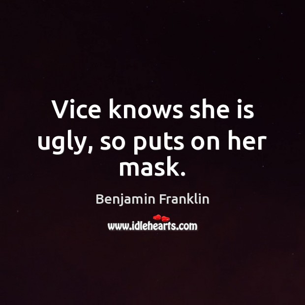 Vice knows she is ugly, so puts on her mask. Benjamin Franklin Picture Quote