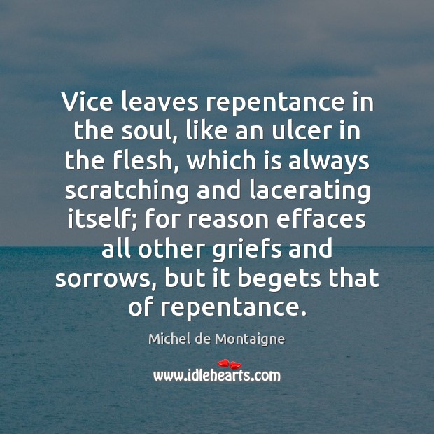 Vice leaves repentance in the soul, like an ulcer in the flesh, Michel de Montaigne Picture Quote