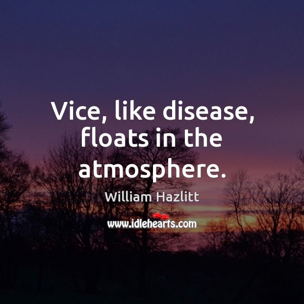 Vice, like disease, floats in the atmosphere. William Hazlitt Picture Quote