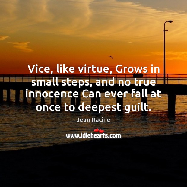 Vice, like virtue, Grows in small steps, and no true innocence Can Jean Racine Picture Quote