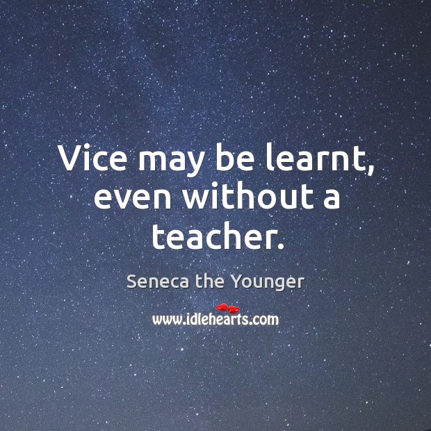 Vice may be learnt, even without a teacher. Seneca the Younger Picture Quote