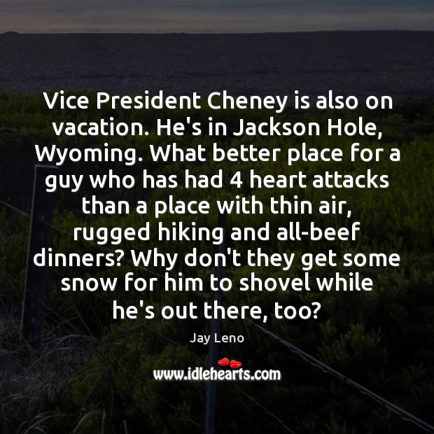 Vice President Cheney is also on vacation. He’s in Jackson Hole, Wyoming. Image