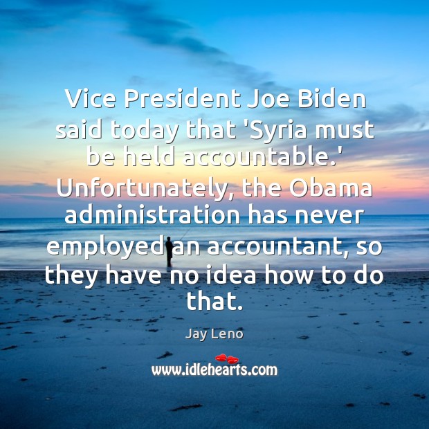 Vice President Joe Biden said today that ‘Syria must be held accountable. Jay Leno Picture Quote