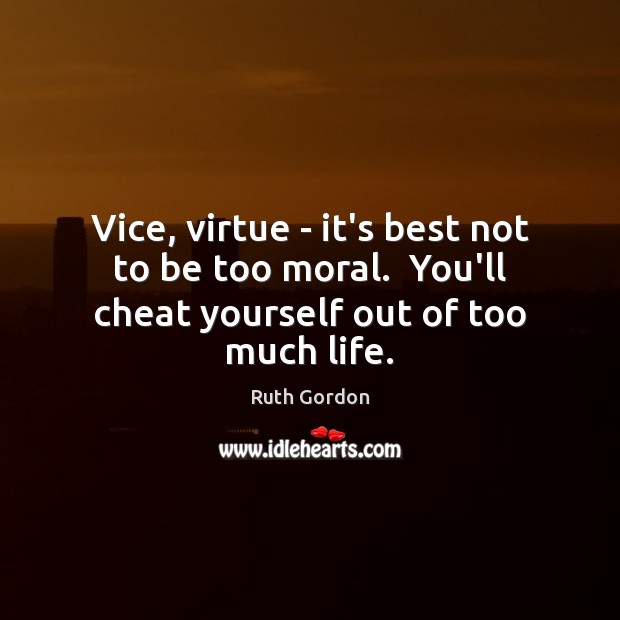 Vice, virtue – it’s best not to be too moral.  You’ll cheat yourself out of too much life. Ruth Gordon Picture Quote