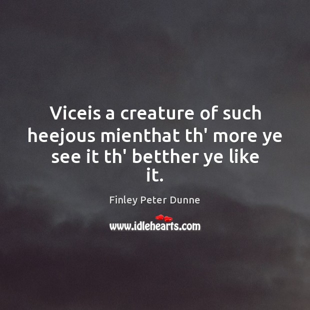 Viceis a creature of such heejous mienthat th’ more ye see it th’ betther ye like it. Finley Peter Dunne Picture Quote