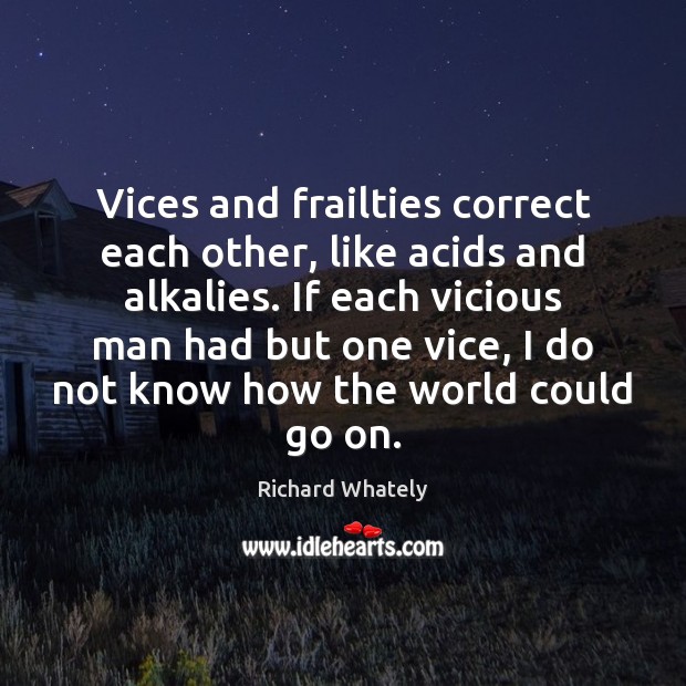 Vices and frailties correct each other, like acids and alkalies. If each Richard Whately Picture Quote