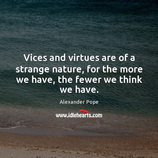 Vices and virtues are of a strange nature, for the more we Alexander Pope Picture Quote