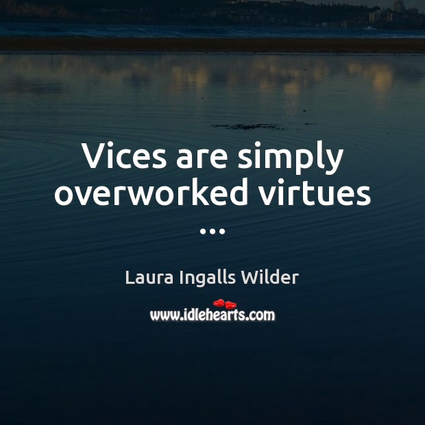 Vices are simply overworked virtues … Laura Ingalls Wilder Picture Quote