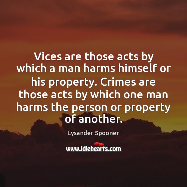 Vices are those acts by which a man harms himself or his Lysander Spooner Picture Quote