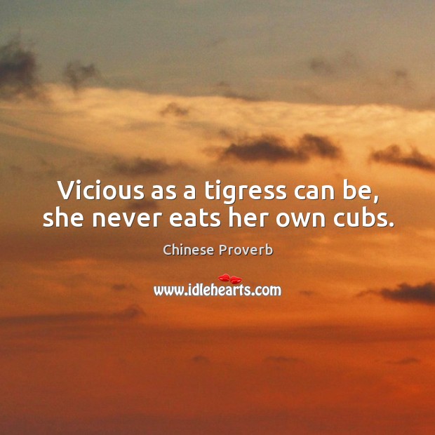 Vicious as a tigress can be, she never eats her own cubs. Chinese Proverbs Image
