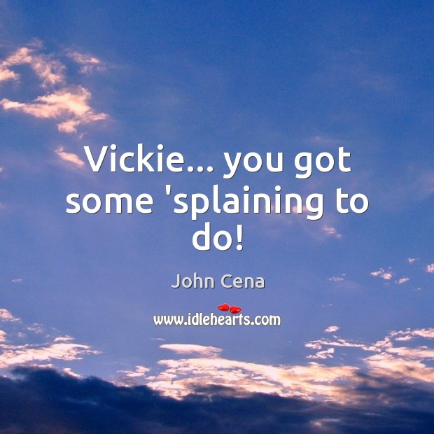 Vickie… you got some ‘splaining to do! John Cena Picture Quote