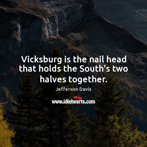 Vicksburg is the nail head that holds the South’s two halves together. Image