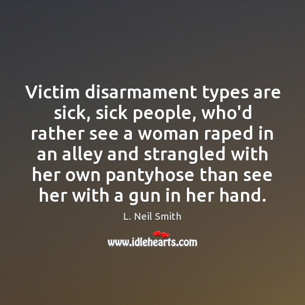 Victim disarmament types are sick, sick people, who’d rather see a woman L. Neil Smith Picture Quote