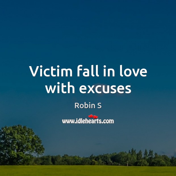 Victim fall in love with excuses Robin S Picture Quote