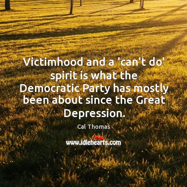Victimhood and a ‘can’t do’ spirit is what the Democratic Party has Cal Thomas Picture Quote