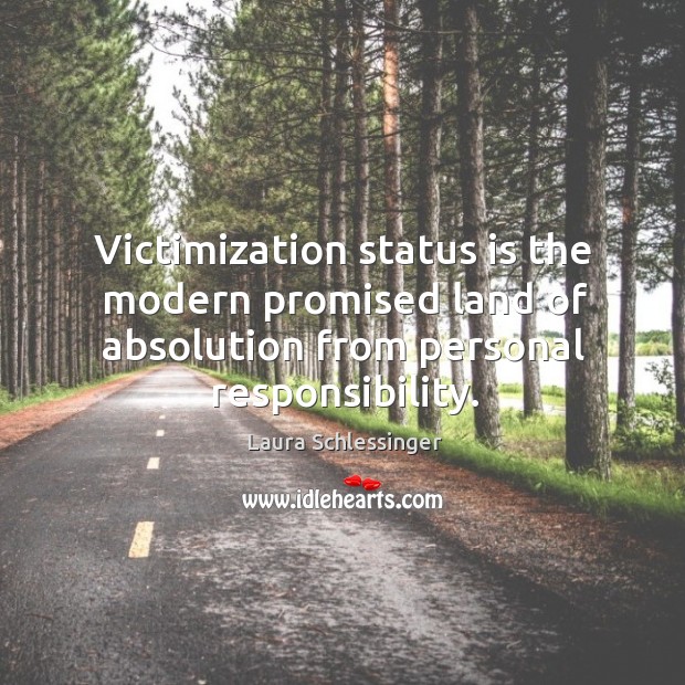 Victimization status is the modern promised land of absolution from personal responsibility. Laura Schlessinger Picture Quote