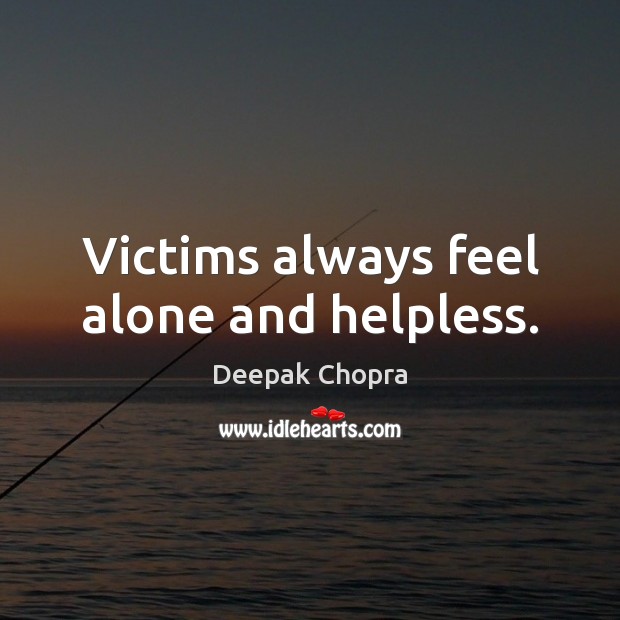 Victims always feel alone and helpless. Deepak Chopra Picture Quote