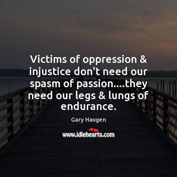 Victims of oppression & injustice don’t need our spasm of passion….they need Gary Haugen Picture Quote