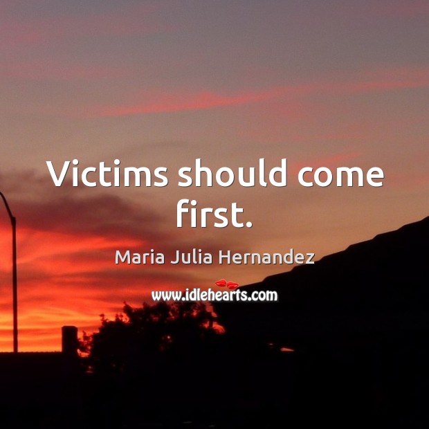 Victims should come first. Maria Julia Hernandez Picture Quote