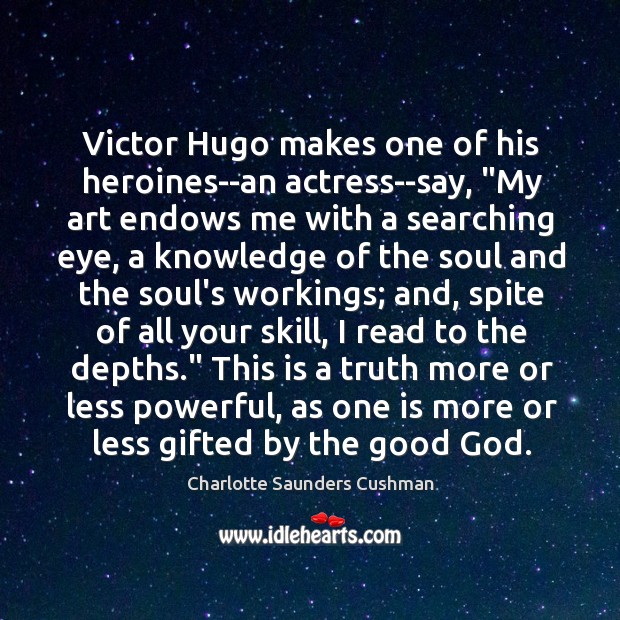 Victor Hugo makes one of his heroines–an actress–say, “My art endows me Image