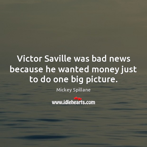 Victor Saville was bad news because he wanted money just to do one big picture. Mickey Spillane Picture Quote