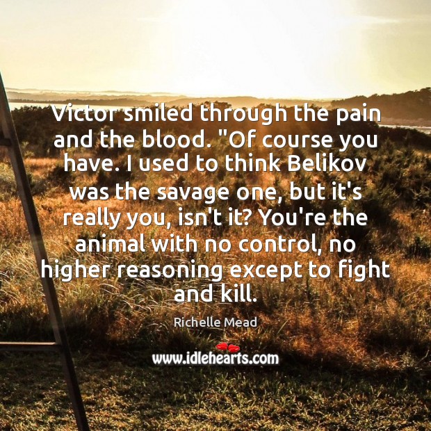 Victor smiled through the pain and the blood. “Of course you have. Image