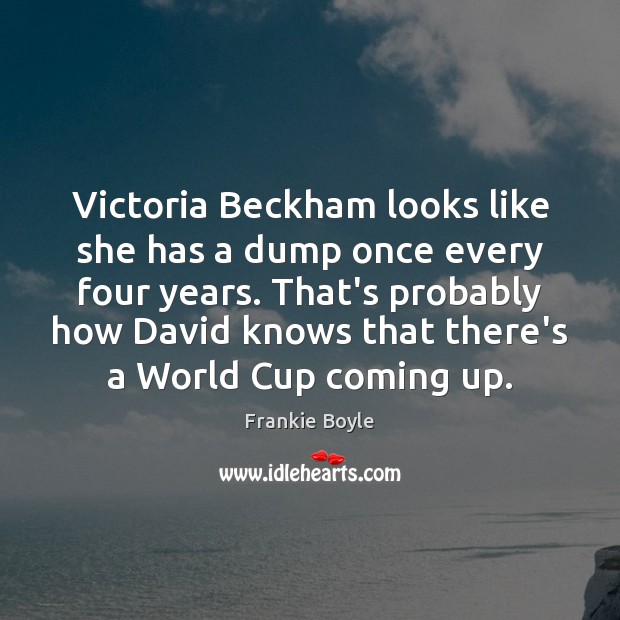 Victoria Beckham looks like she has a dump once every four years. Frankie Boyle Picture Quote