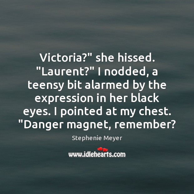 Victoria?” she hissed. “Laurent?” I nodded, a teensy bit alarmed by the Image