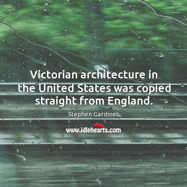 Victorian architecture in the united states was copied straight from england. Stephen Gardiner Picture Quote