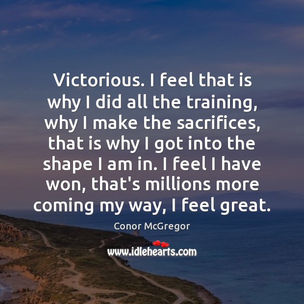 Victorious. I feel that is why I did all the training, why Conor McGregor Picture Quote