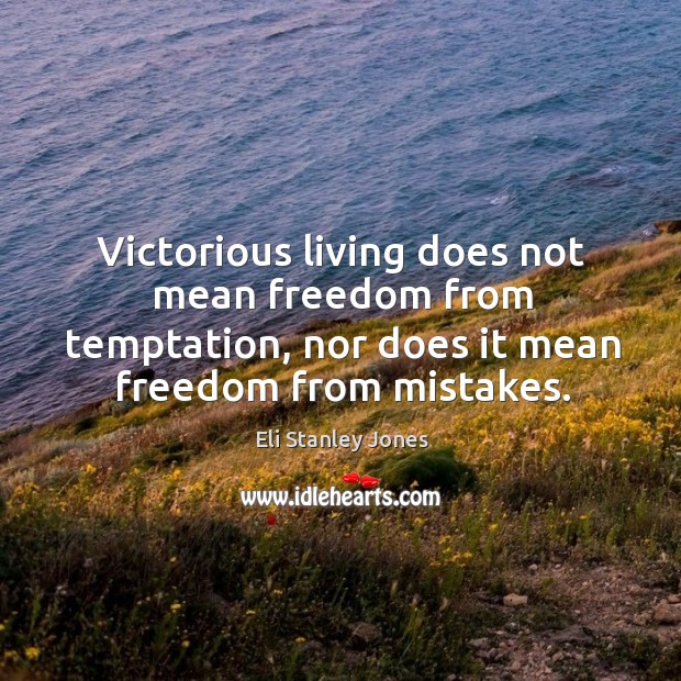 Victorious living does not mean freedom from temptation, nor does it mean freedom from mistakes. Eli Stanley Jones Picture Quote