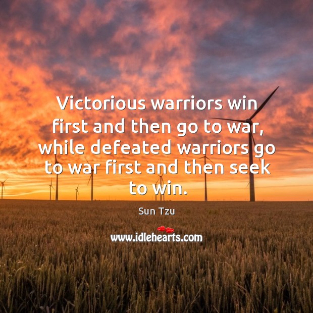Victorious warriors win first and then go to war, while defeated warriors go to war first and then seek to win. Sun Tzu Picture Quote