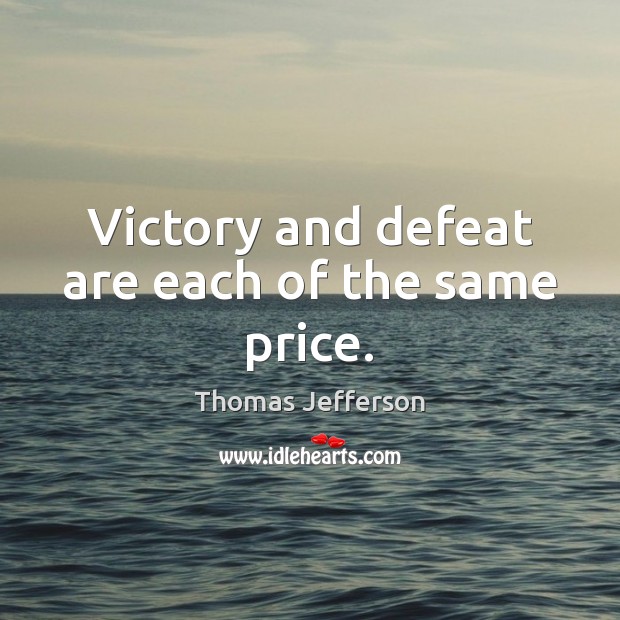 Victory and defeat are each of the same price. Thomas Jefferson Picture Quote