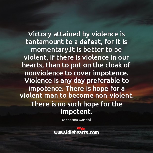 Victory attained by violence is tantamount to a defeat, for it is Image