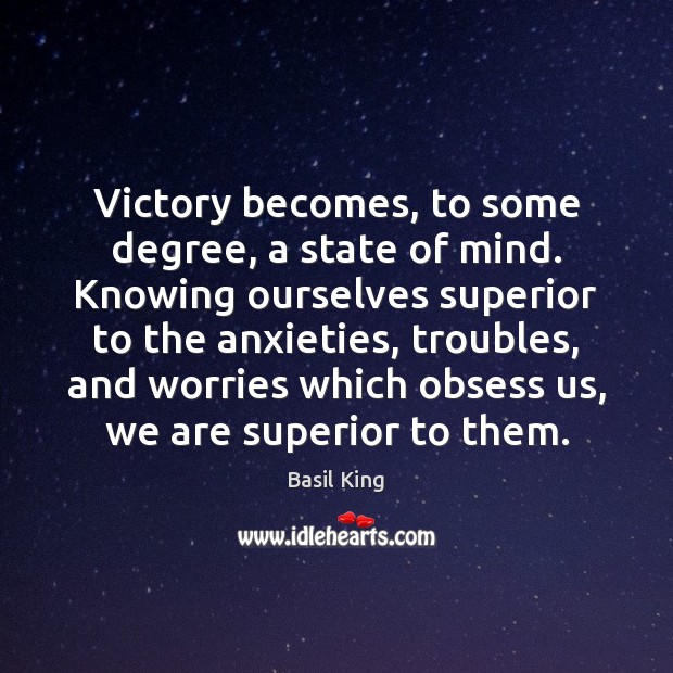 Victory becomes, to some degree, a state of mind. Knowing ourselves superior Basil King Picture Quote