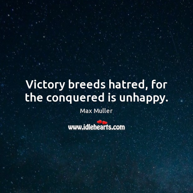 Victory breeds hatred, for the conquered is unhappy. Max Muller Picture Quote