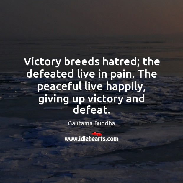 Victory breeds hatred; the defeated live in pain. The peaceful live happily, Gautama Buddha Picture Quote