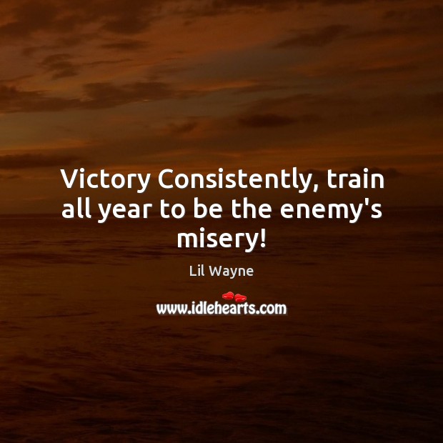 Victory Consistently, train all year to be the enemy’s misery! Enemy Quotes Image