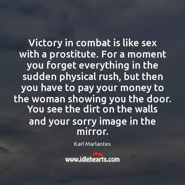 Victory in combat is like sex with a prostitute. For a moment Karl Marlantes Picture Quote